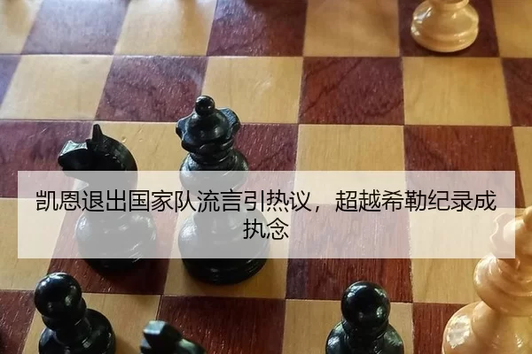 凯恩退出国家队流言引热议，超越希勒纪录成执念